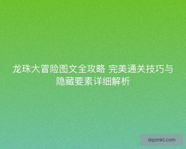 龙珠大冒险图文全攻略 完美通关技巧与隐藏要素详细解析