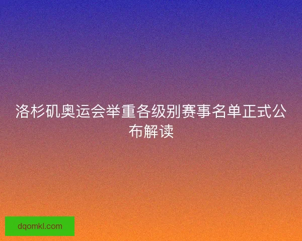 洛杉矶奥运会举重各级别赛事名单正式公布解读