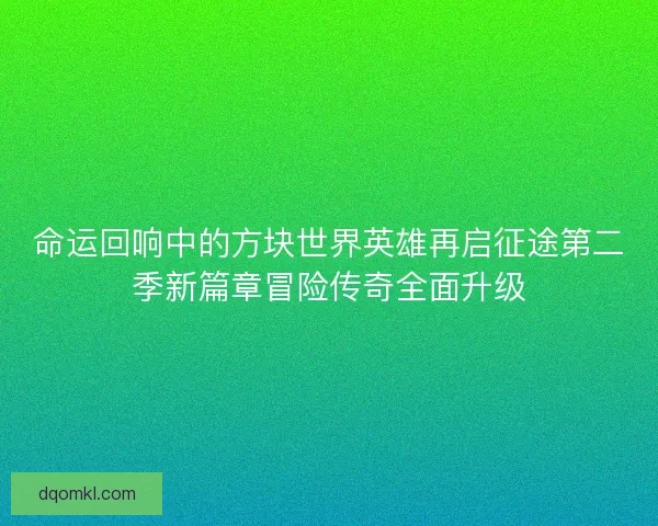 命运回响中的方块世界英雄再启征途第二季新篇章冒险传奇全面升级