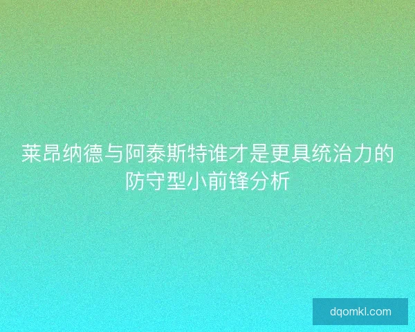莱昂纳德与阿泰斯特谁才是更具统治力的防守型小前锋分析