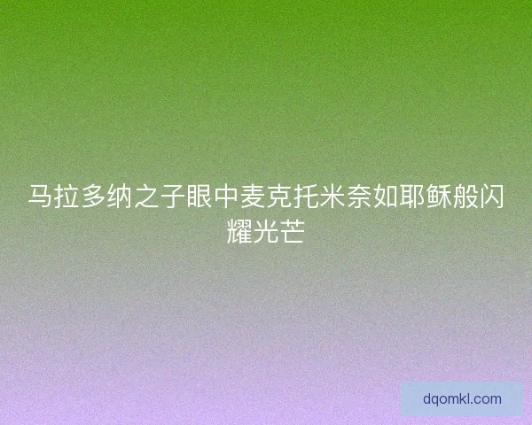 马拉多纳之子眼中麦克托米奈如耶稣般闪耀光芒